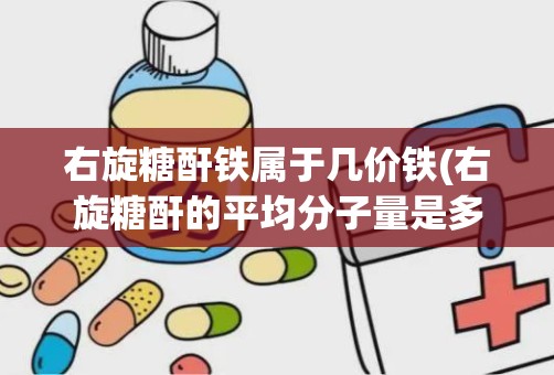 右旋糖酐铁属于几价铁(右旋糖酐的平均分子量是多少)