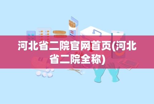 河北省二院官网首页(河北省二院全称)