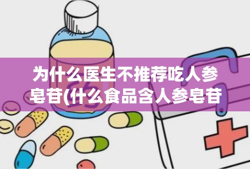 为什么医生不推荐吃人参皂苷(什么食品含人参皂苷)