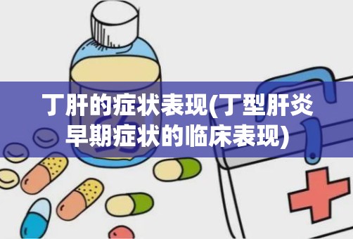 丁肝的症状表现(丁型肝炎早期症状的临床表现)