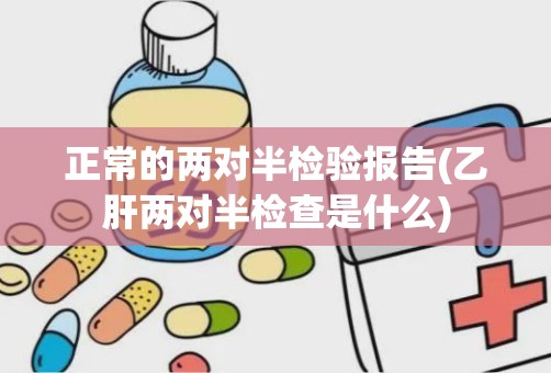 正常的两对半检验报告(乙肝两对半检查是什么)