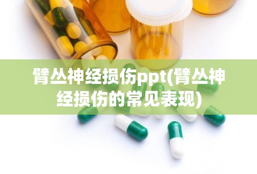 臂丛神经损伤ppt(臂丛神经损伤的常见表现)