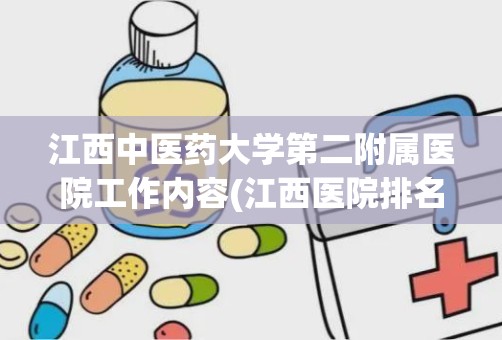 江西中医药大学第二附属医院工作内容(江西医院排名前十名)