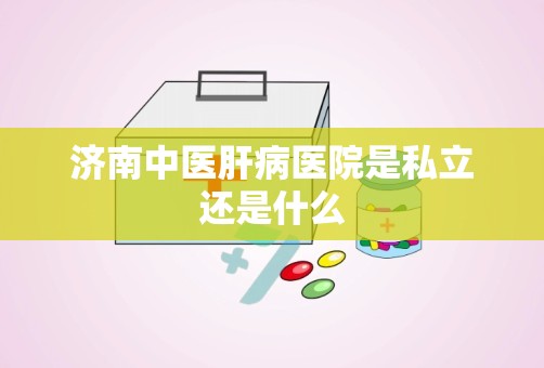 济南中医肝病医院是私立还是什么