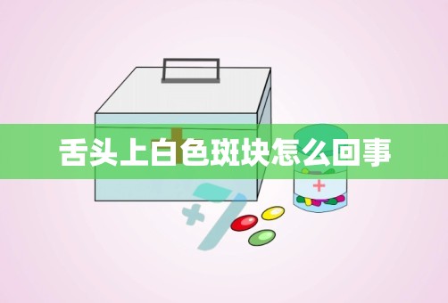 舌头上白色斑块怎么回事