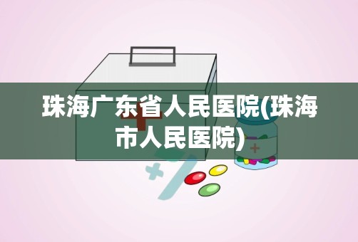 珠海广东省人民医院(珠海市人民医院)