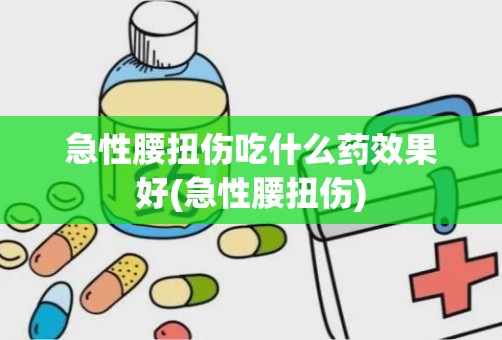 急性腰扭伤吃什么药效果好(急性腰扭伤)