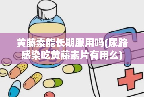 黄藤素能长期服用吗(尿路感染吃黄藤素片有用么)