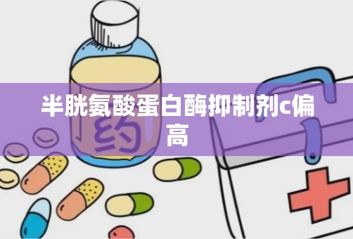 半胱氨酸蛋白酶抑制剂c偏高