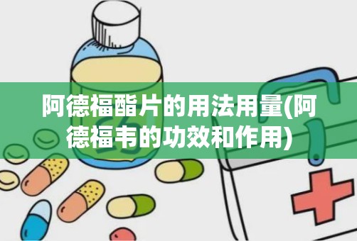 阿德福酯片的用法用量(阿德福韦的功效和作用)