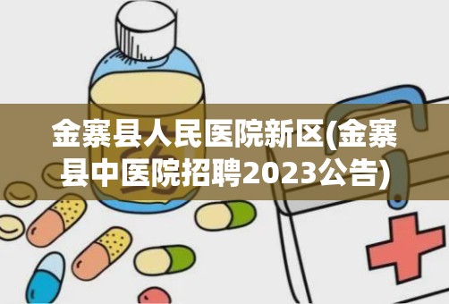 金寨县人民医院新区(金寨县中医院招聘2023公告)