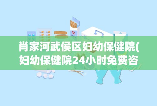 肖家河武侯区妇幼保健院(妇幼保健院24小时免费咨询)