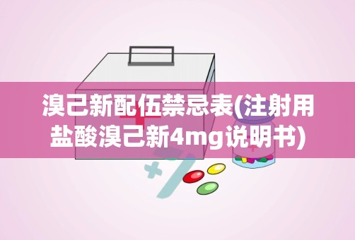 溴己新配伍禁忌表(注射用盐酸溴己新4mg说明书)