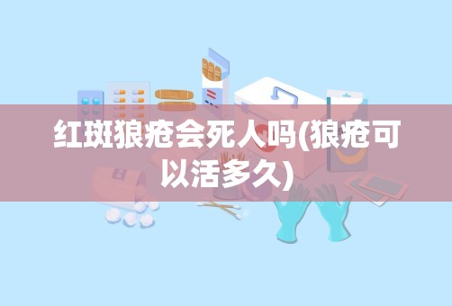 红斑狼疮会死人吗(狼疮可以活多久)