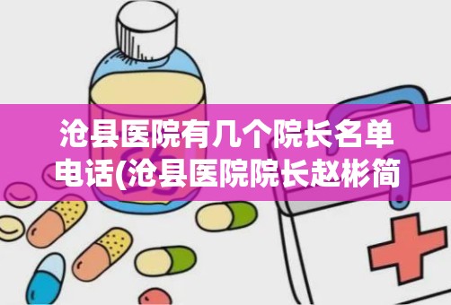 沧县医院有几个院长名单电话(沧县医院院长赵彬简介)