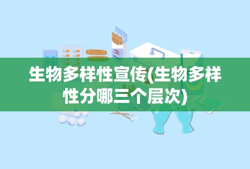 生物多样性宣传(生物多样性分哪三个层次)