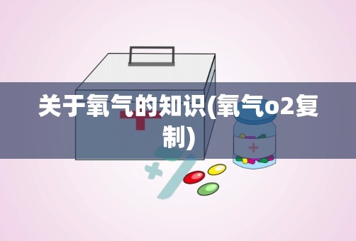 关于氧气的知识(氧气o2复制)