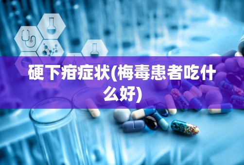 硬下疳症状(梅毒患者吃什么好)