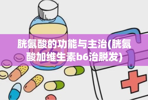 胱氨酸的功能与主治(胱氨酸加维生素b6治脱发)