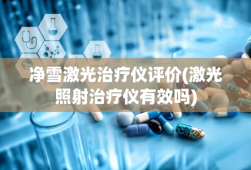 净雪激光治疗仪评价(激光照射治疗仪有效吗)