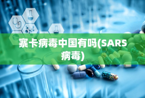 寨卡病毒中国有吗(SARS病毒)