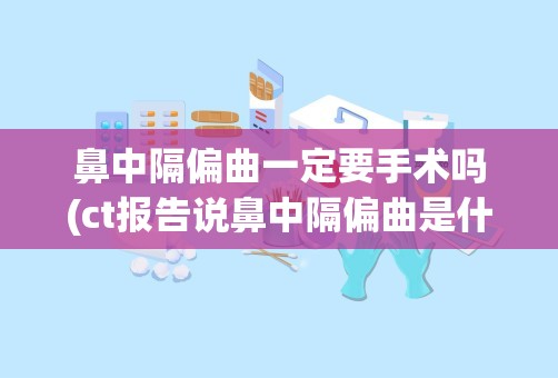 鼻中隔偏曲一定要手术吗(ct报告说鼻中隔偏曲是什么意思)