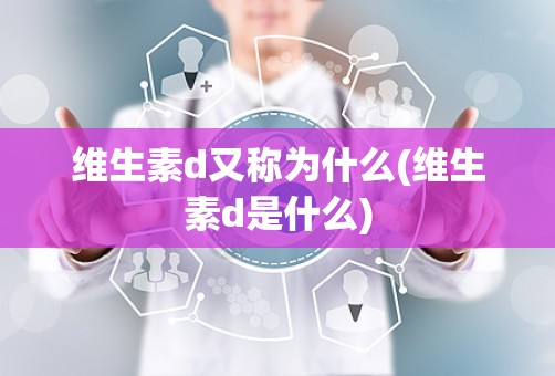 维生素d又称为什么(维生素d是什么)