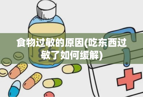 食物过敏的原因(吃东西过敏了如何缓解)