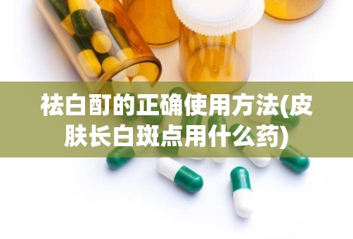 祛白酊的正确使用方法(皮肤长白斑点用什么药)