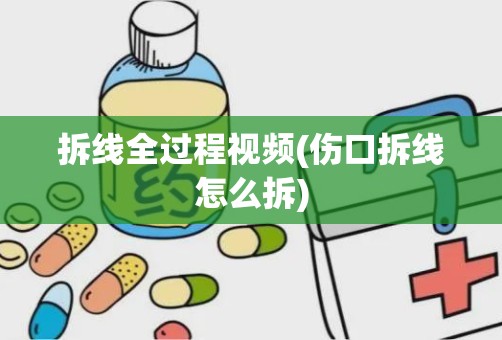 拆线全过程视频(伤口拆线怎么拆)