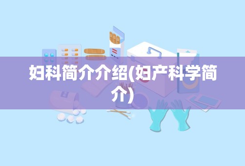 妇科简介介绍(妇产科学简介)