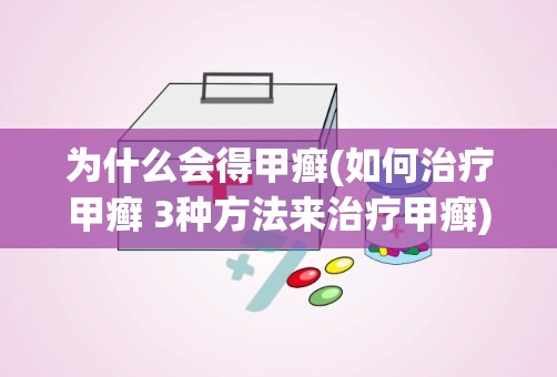 为什么会得甲癣(如何治疗甲癣 3种方法来治疗甲癣)