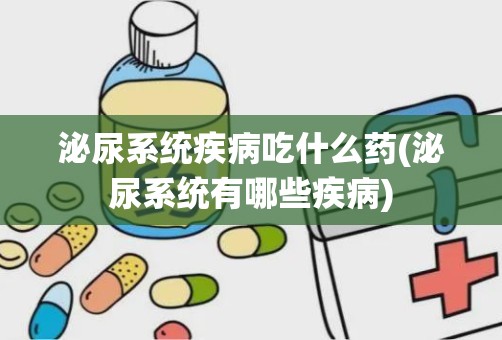 泌尿系统疾病吃什么药(泌尿系统有哪些疾病)