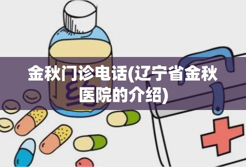 金秋门诊电话(辽宁省金秋医院的介绍)