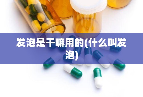 发泡是干嘛用的(什么叫发泡)