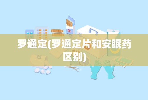 罗通定(罗通定片和安眠药区别)