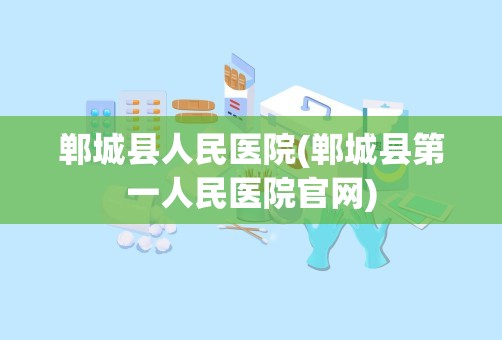 郸城县人民医院(郸城县第一人民医院官网)