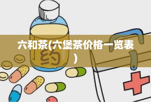 六和茶(六堡茶价格一览表)