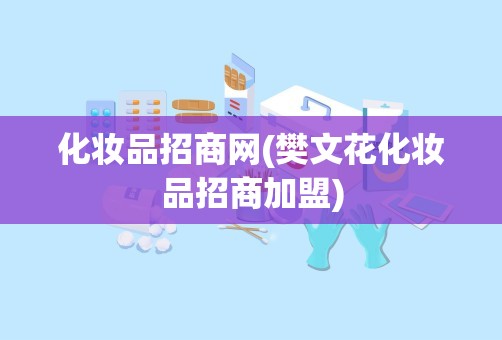 化妆品招商网(樊文花化妆品招商加盟)