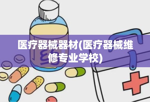 医疗器械器材(医疗器械维修专业学校)