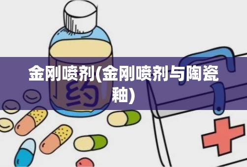 金刚喷剂(金刚喷剂与陶瓷釉)