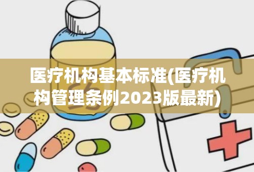 医疗机构基本标准(医疗机构管理条例2023版最新)