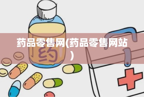 药品零售网(药品零售网站)