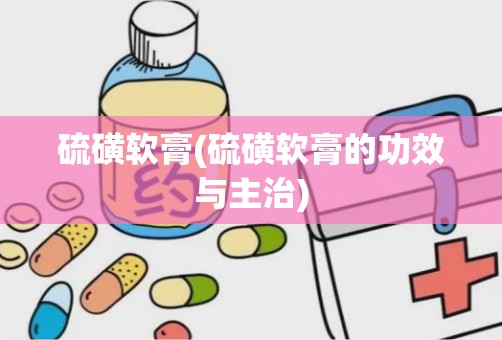 硫磺软膏(硫磺软膏的功效与主治)