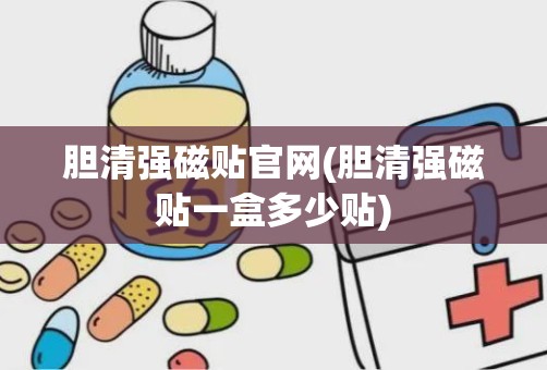 胆清强磁贴官网(胆清强磁贴一盒多少贴)