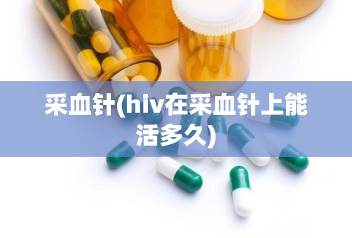 采血针(hiv在采血针上能活多久)