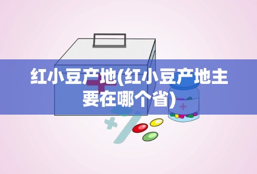 红小豆产地(红小豆产地主要在哪个省)