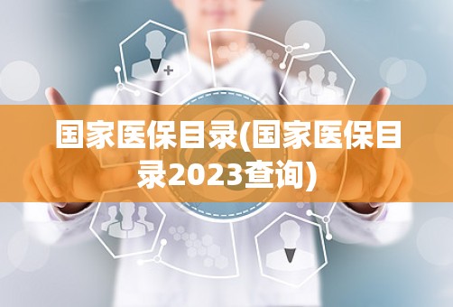 国家医保目录(国家医保目录2023查询)