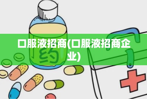 口服液招商(口服液招商企业)