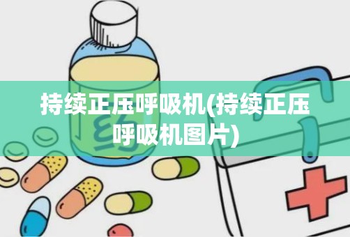 持续正压呼吸机(持续正压呼吸机图片)